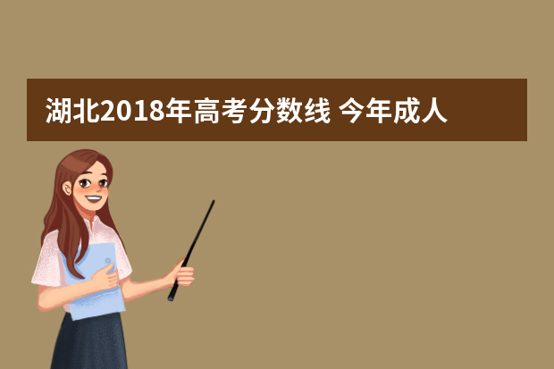 湖北2018年高考分数线 今年成人高考录取分数线多少？